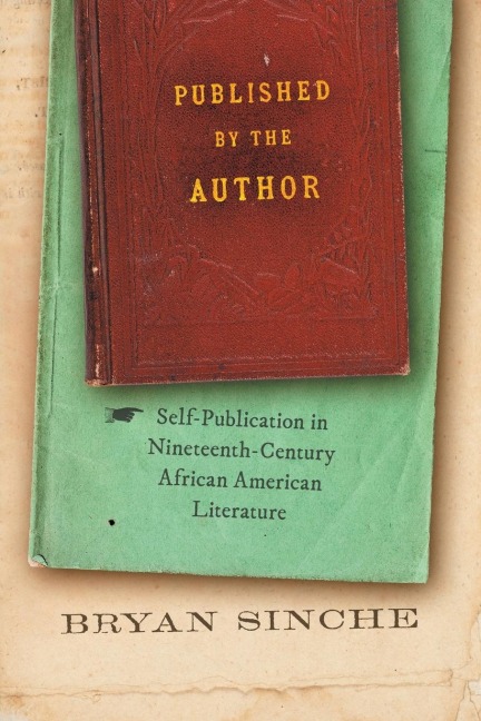 Published by the Author: Self-Publication in Nineteenth-Century African American Literature