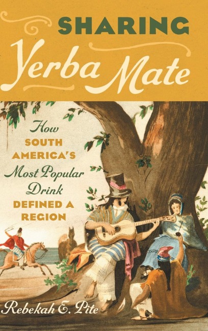 Sharing Yerba Mate: How South Americas Most Popular Drink Defined a Region