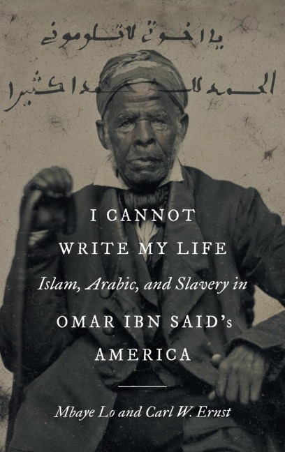 I Cannot Write My Life: Islam, Arabic, and Slavery in Omar ibn Saids America