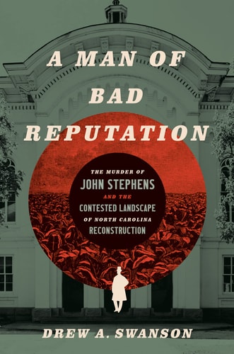 A Man of Bad Reputation The Murder of John Stephens and the Contested Landscape of North Carolina Reconstruction