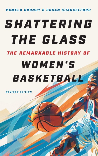 Shattering the Glass: The Remarkable History of Womens Basketball