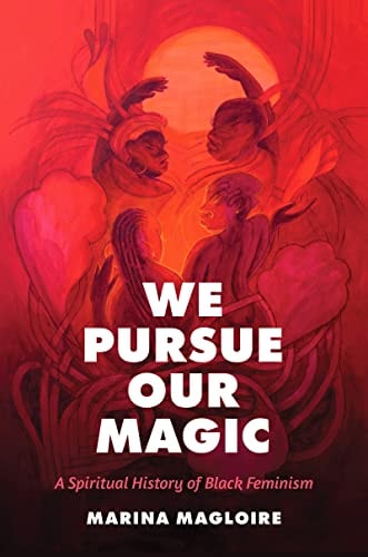 We Pursue Our Magic A Spiritual History of Black Feminism