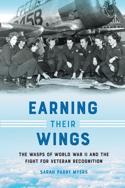 Earning Their Wings The WASPs of World War II and the Fight for Veteran Recognition