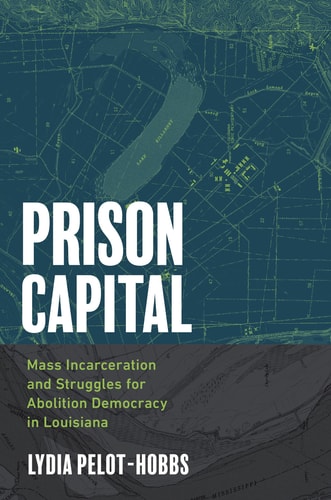 Prison Capital Mass Incarceration and Struggles for Abolition Democracy in Louisiana