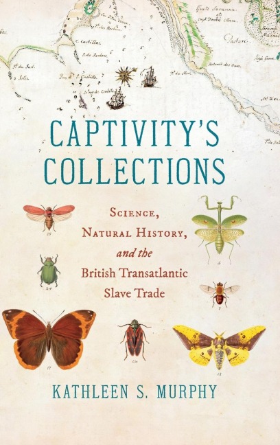 Captivitys Collections: Science, Natural History, and the British Transatlantic Slave Trade