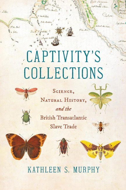 Captivitys Collections: Science, Natural History, and the British Transatlantic Slave Trade