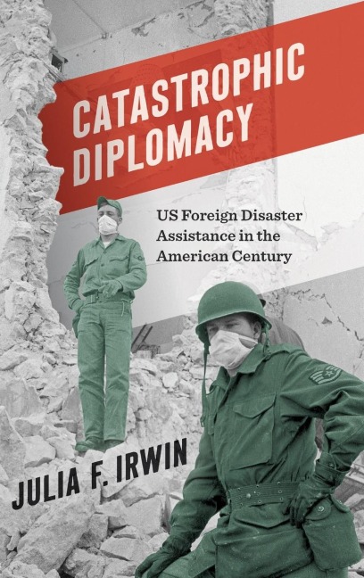 Catastrophic Diplomacy: US Foreign Disaster Assistance in the American Century
