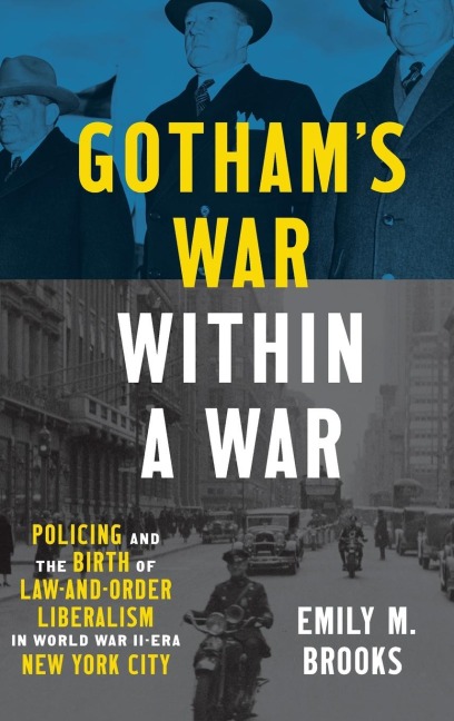 Gothams War within a War: Policing and the Birth of Law-and-Order Liberalism in World War II-Era New York City