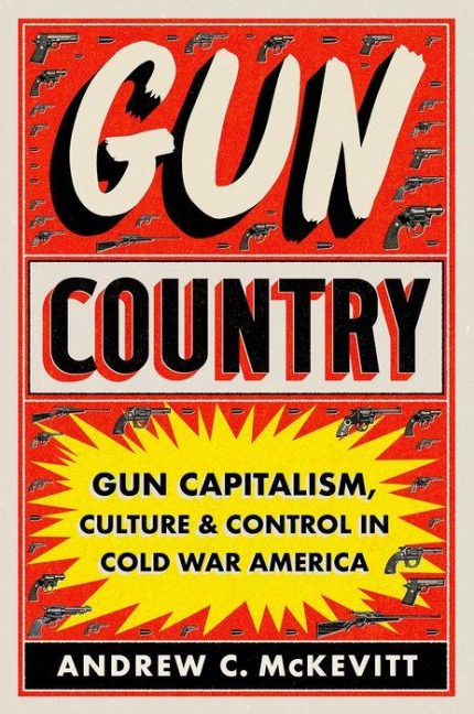 Gun Country: Gun Capitalism, Culture, and Control in Cold War America