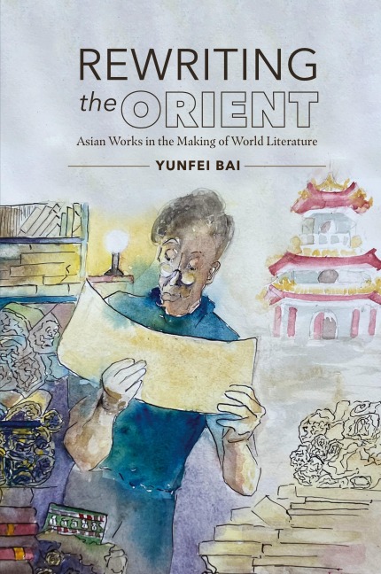Rewriting the Orient: Asian Works in the Making of World Literature
