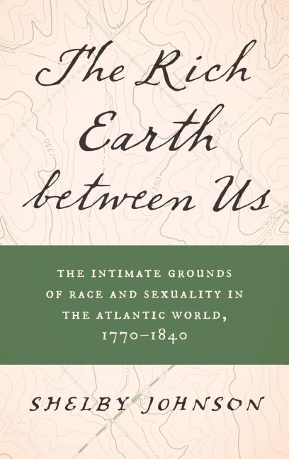 The Rich Earth between Us: The Intimate Grounds of Race and Sexuality in the Atlantic World, 1770-1840