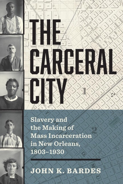 The Carceral City: Slavery and the Making of Mass Incarceration in New Orleans, 1803-1930