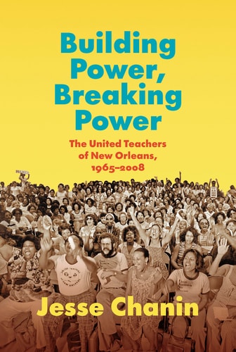 Building Power, Breaking Power The United Teachers of New Orleans, 1965-2008