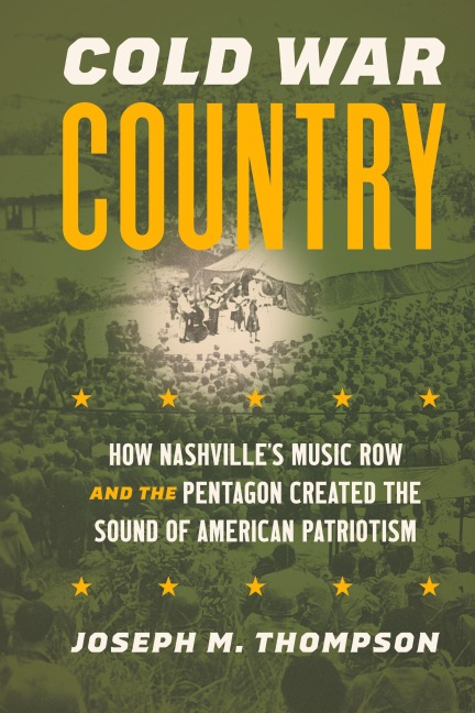 Cold War Country: How Nashvilles Music Row and the Pentagon Created the Sound of American Patriotism