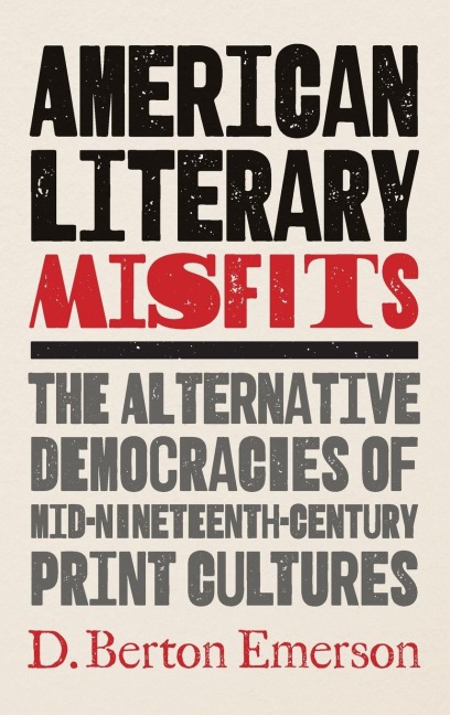 American Literary Misfits: The Alternative Democracies of Mid-Nineteenth-Century Print Cultures