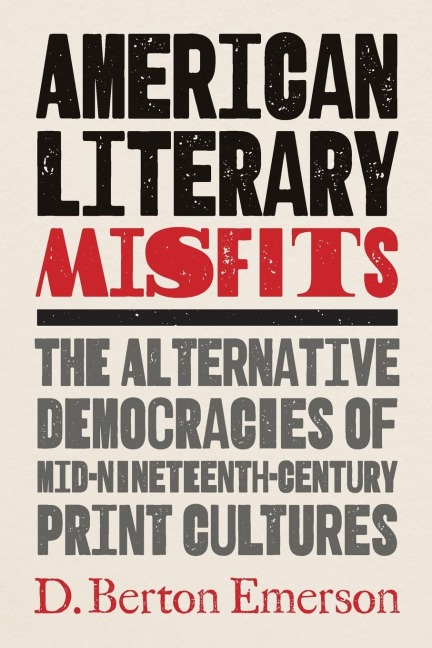 American Literary Misfits: The Alternative Democracies of Mid-Nineteenth-Century Print Cultures