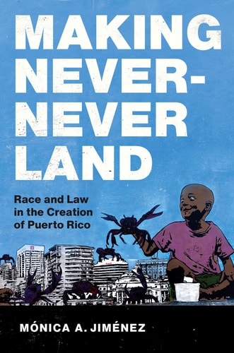Making Never-Never Land Race and Law in the Creation of Puerto Rico