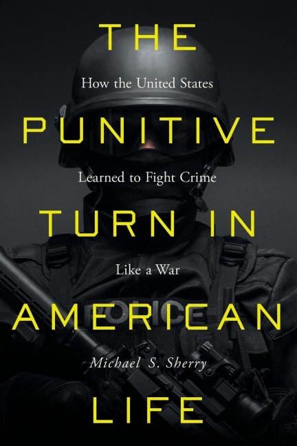 The Punitive Turn in American Life: How the United States Learned to Fight Crime Like a War