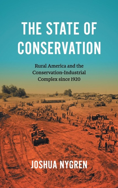 The State of Conservation: Rural America and the Conservation-Industrial Complex since 1920