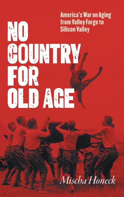 No Country for Old Age: Americas War on Aging from Valley Forge to Silicon Valley