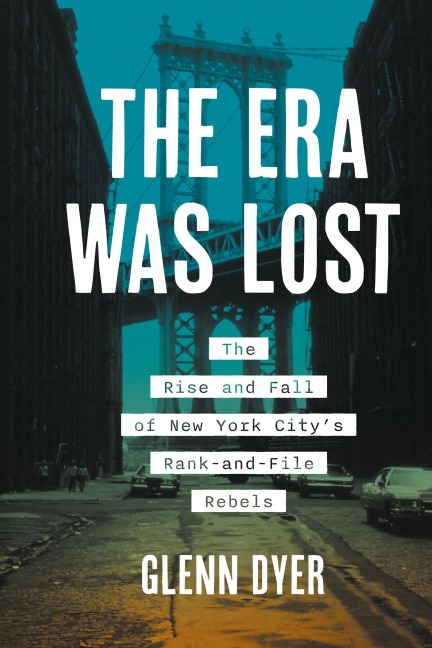 The Era Was Lost: The Rise and Fall of New York Citys Rank-and-File Rebels