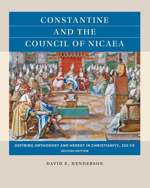Constantine and the Council of Nicaea, Second Edition: Defining Orthodoxy and Heresy in Christianity, 325 CE