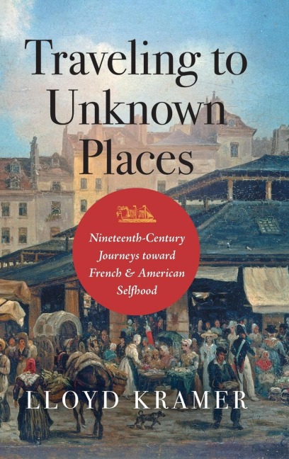 Traveling to Unknown Places: Nineteenth-Century Journeys toward French and American Selfhood
