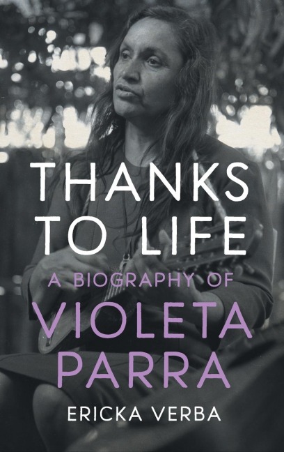 Thanks to Life: A Biography of Violeta Parra