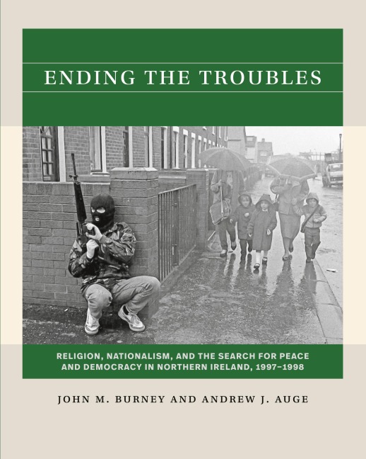 Ending the Troubles: Religion, Nationalism, and the Search for Peace and Democracy in Northern Ireland, 1997-1998