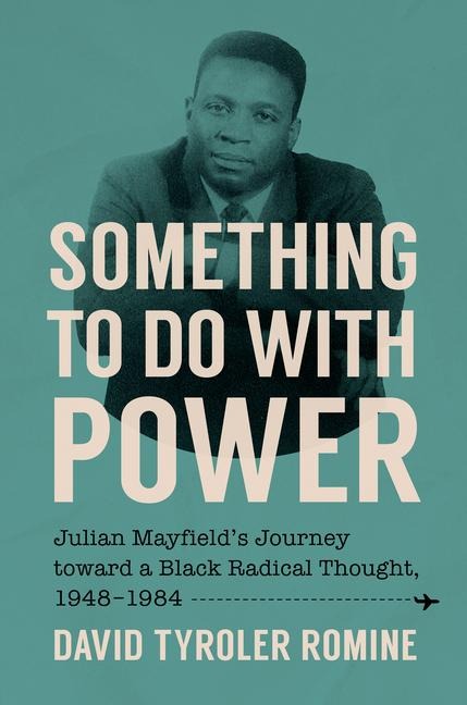 Something to Do with Power: Julian Mayfields Journey toward a Black Radical Thought, 1948-1984