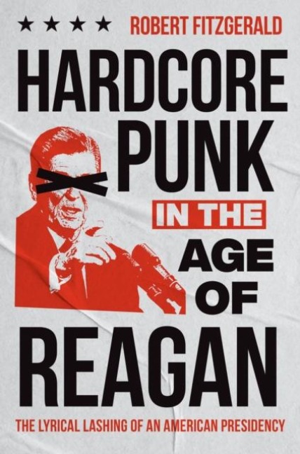 Hardcore Punk in the Age of Reagan: The Lyrical Lashing of an American Presidency