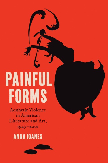 Painful Forms: Aesthetic Violence in American Literature and Art, 1945-2001