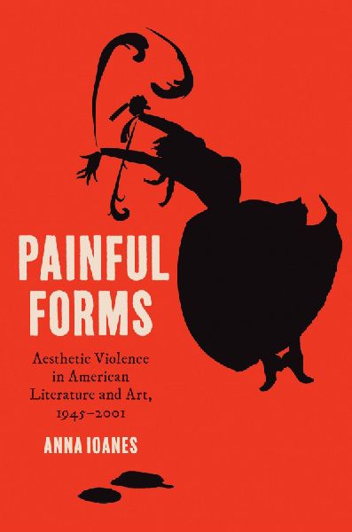 Painful Forms: Aesthetic Violence in American Literature and Art, 1945-2001