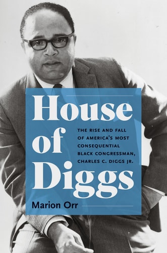 House of Diggs The Rise and Fall of America's Most Consequential Black Congressman, Charles C. Diggs Jr