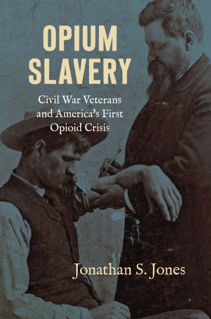 Opium Slavery: Civil War Veterans and Americas First Opioid Crisis