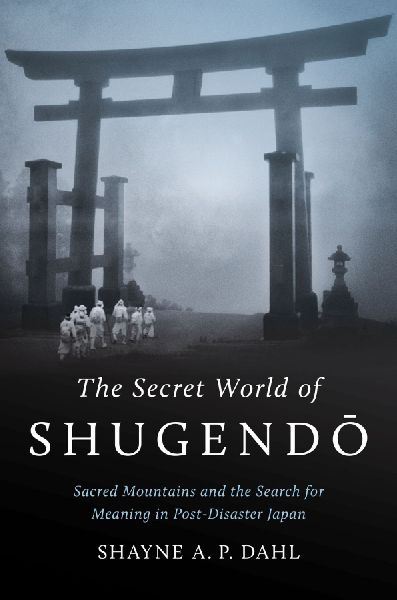 The Secret World of Shugend¿: Sacred Mountains and the Search for Meaning in Post-Disaster Japan