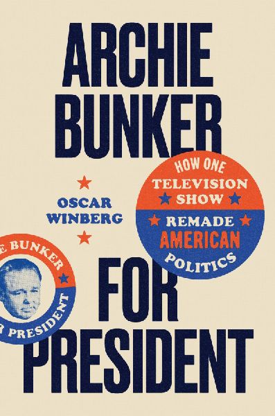 Archie Bunker for President: How One Television Show Remade American Politics