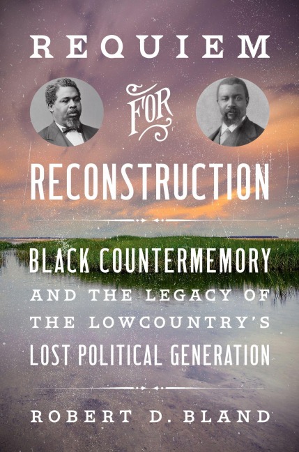 Requiem for Reconstruction: Black Countermemory and the Legacy of the Lowcountrys Lost Political Generation