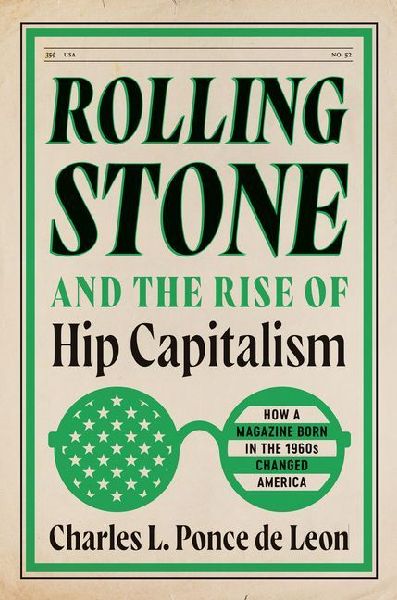 Rolling Stone and the Rise of Hip Capitalism: How a Magazine Born in the 1960s Changed America