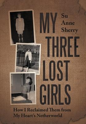 My Three Lost Girls: How I Reclaimed Them from My Hearts Netherworld