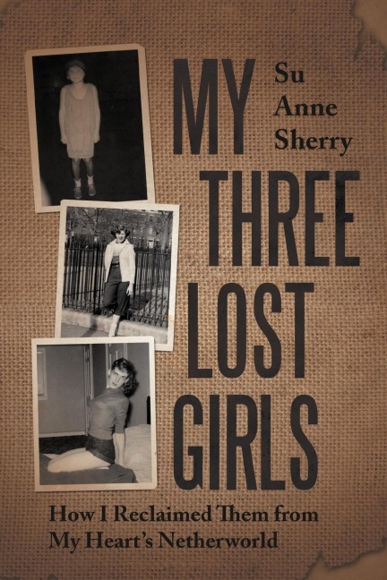 My Three Lost Girls: How I Reclaimed Them from My Hearts Netherworld