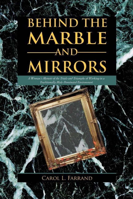 Behind the Marble and Mirrors: A Womans Memoir of the Trials and Triumphs of Working in a Traditionally Male-Dominated Environment