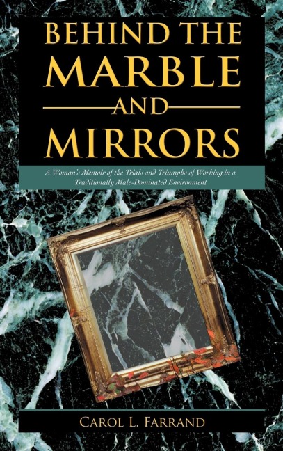 Behind the Marble and Mirrors: A Womans Memoir of the Trials and Triumphs of Working in a Traditionally Male-Dominated Environment