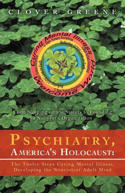 Psychiatry, Americas Holocaust: The Twelve Steps Curing Mental Illness, Developing the Nonviolent Adult Mind: From Sleeping on the Streets to Foundin