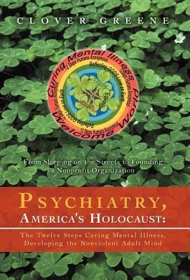 Psychiatry, Americas Holocaust: The Twelve Steps Curing Mental Illness, Developing the Nonviolent Adult Mind: From Sleeping on the Streets to Foundin