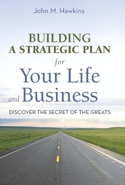 Building a Strategic Plan for Your Life and Business: Discover the Secret of the Greats