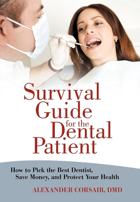 Survival Guide for the Dental Patient: How to Pick the Best Dentist, Save Money, and Protect Your Health