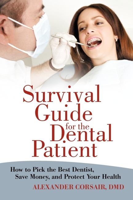 Survival Guide for the Dental Patient: How to Pick the Best Dentist, Save Money, and Protect Your Health