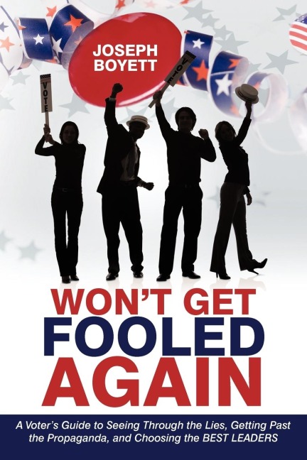 Wont Get Fooled Again: A Voters Guide to Seeing Through the Lies, Getting Past the Propaganda, and Choosing the BEST LEADERS