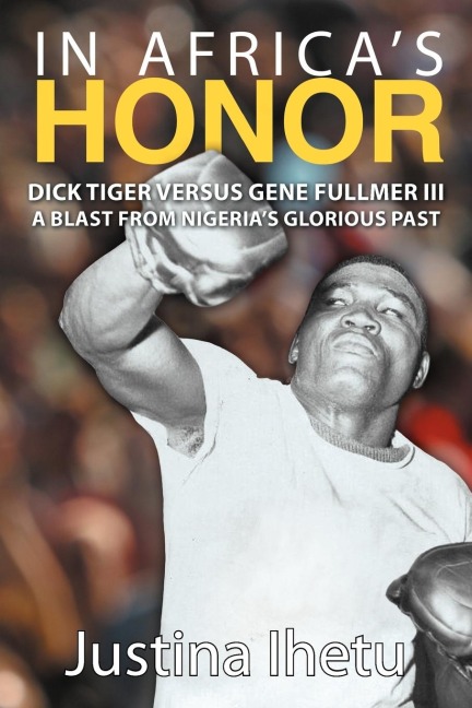 In Africas Honor: Dick Tiger Versus Gene Fullmer III-A Blast from Nigerias Glorious Past